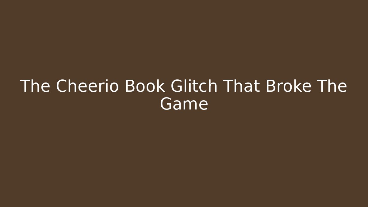 The Cheerio Book Glitch That Broke The Game