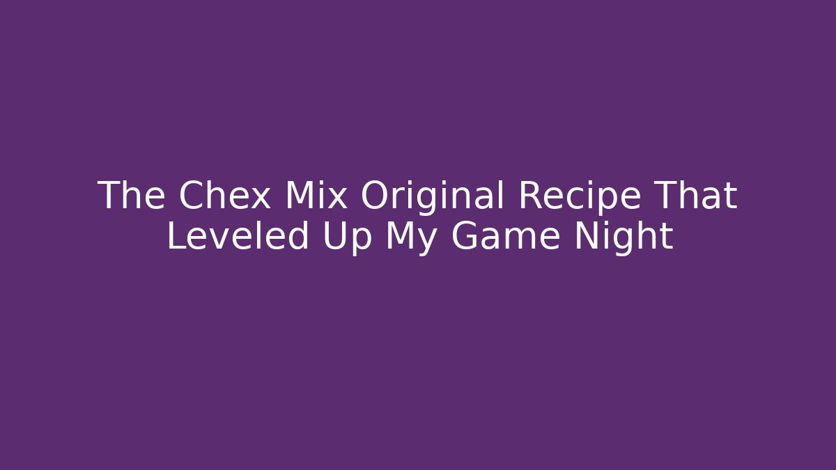 The Chex Mix Original Recipe That Leveled Up My Game Night