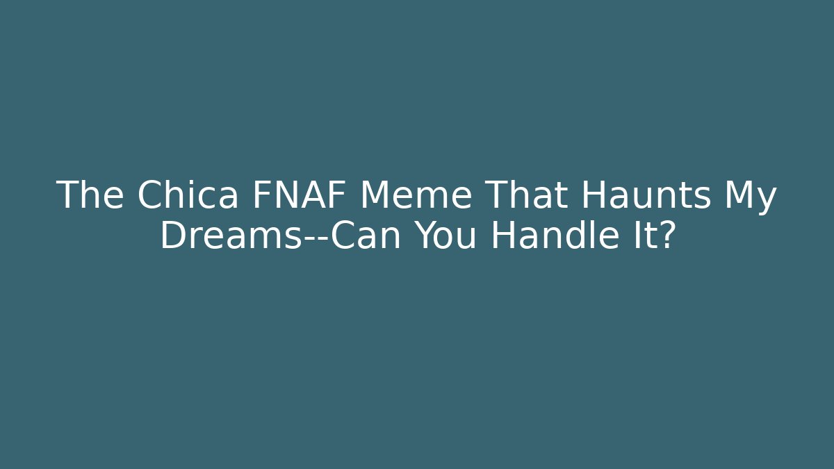 The Chica FNAF Meme That Haunts My Dreams—Can You Handle It?