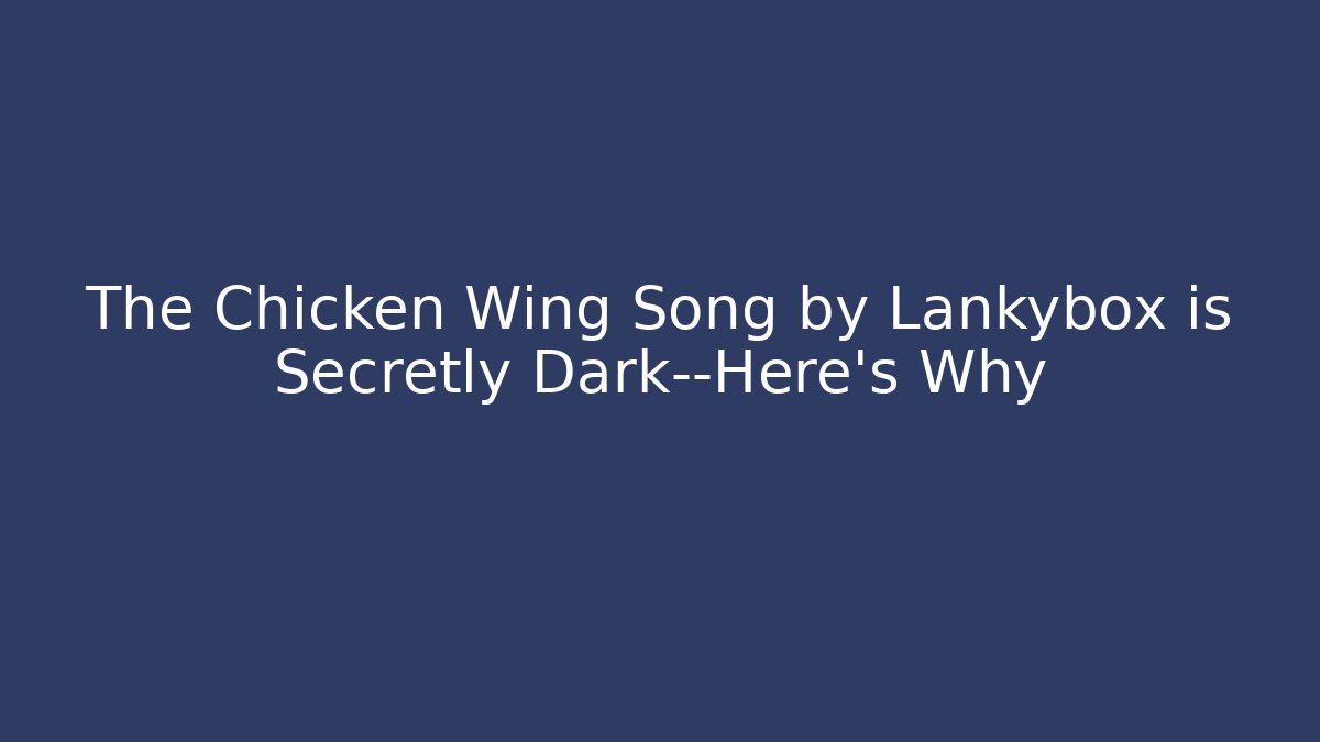 The Chicken Wing Song by Lankybox is Secretly Dark—Here's Why