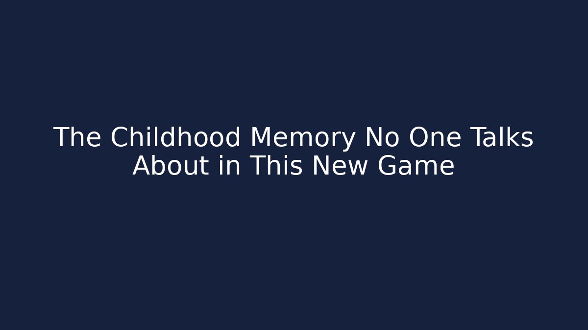The Childhood Memory No One Talks About in This New Game