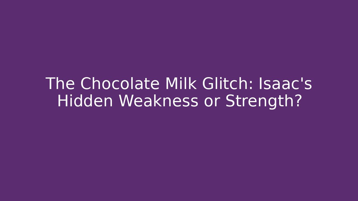 The Chocolate Milk Glitch: Isaac's Hidden Weakness or Strength?