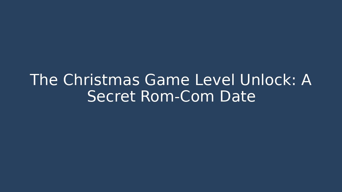 The Christmas Game Level Unlock: A Secret Rom-Com Date
