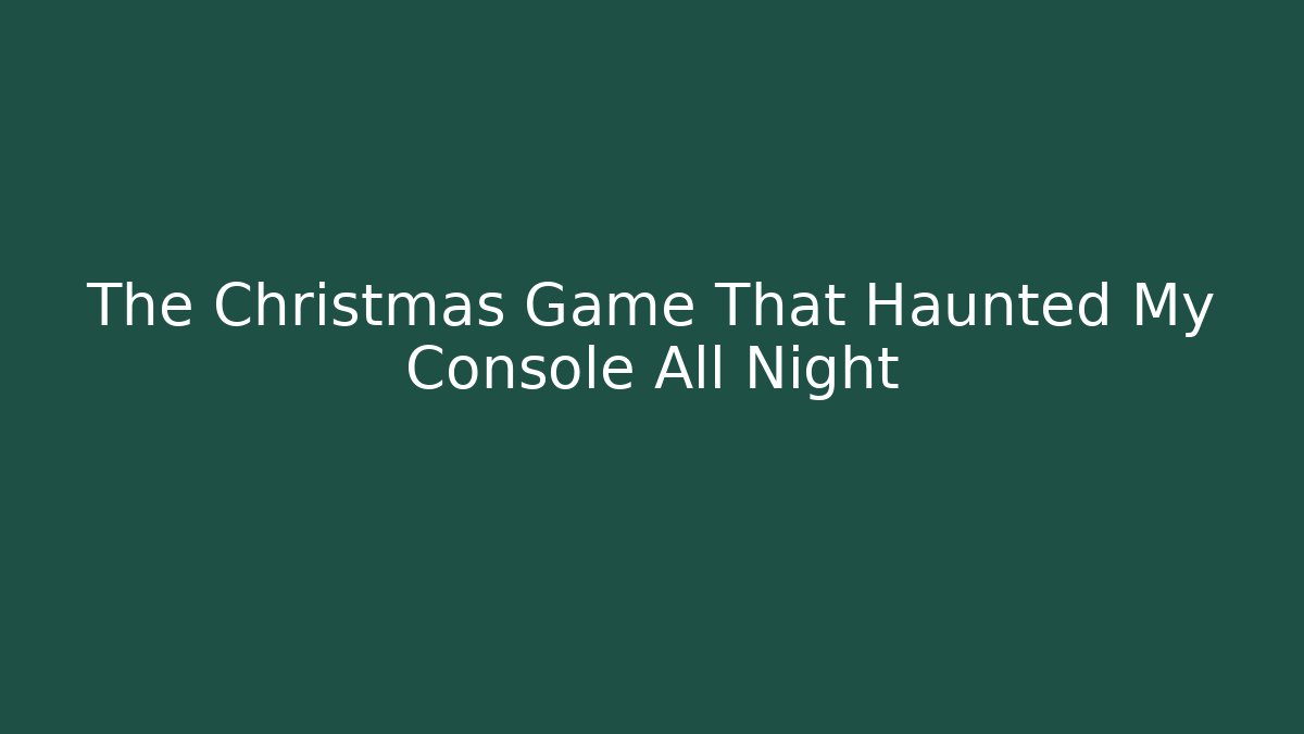 The Christmas Game That Haunted My Console All Night