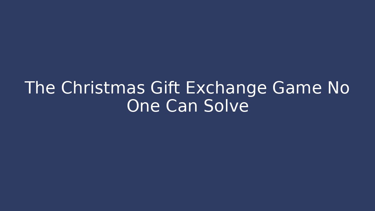 The Christmas Gift Exchange Game No One Can Solve