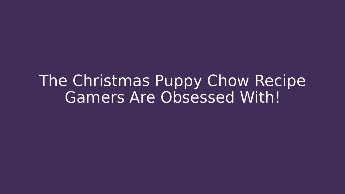 The Christmas Puppy Chow Recipe Gamers Are Obsessed With!