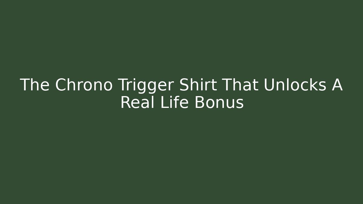 The Chrono Trigger Shirt That Unlocks A Real Life Bonus