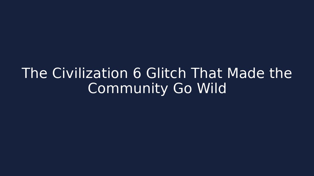 The Civilization 6 Glitch That Made the Community Go Wild