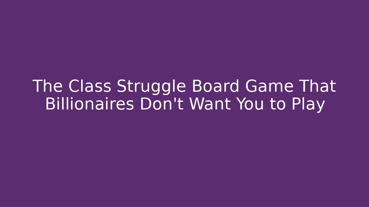 The Class Struggle Board Game That Billionaires Don't Want You to Play