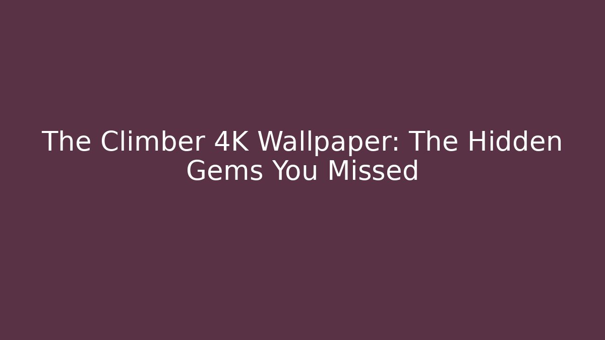 The Climber 4K Wallpaper: The Hidden Gems You Missed
