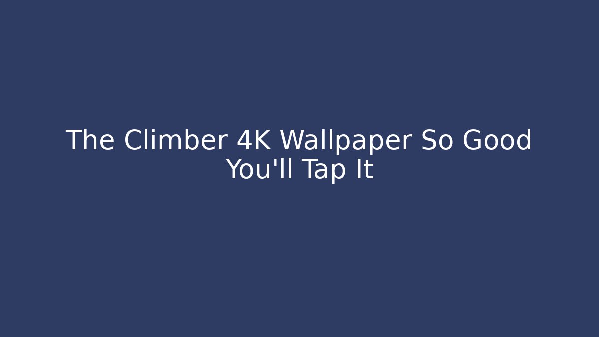 The Climber 4K Wallpaper So Good You'll Tap It