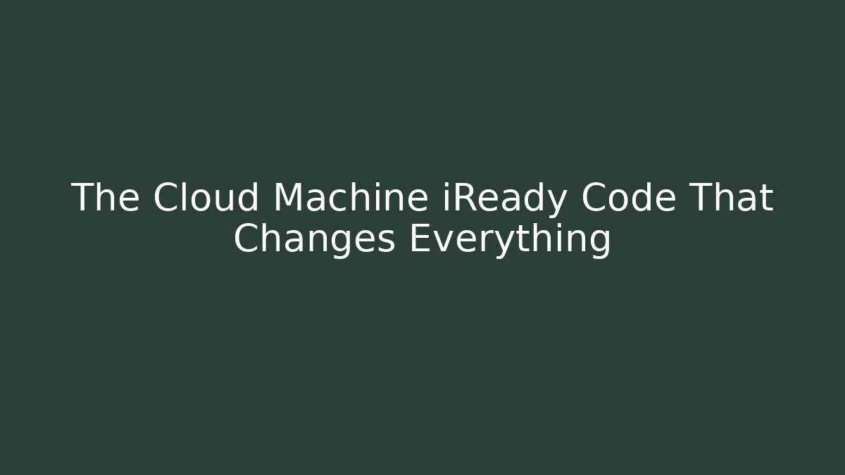 The Cloud Machine iReady Code That Changes Everything