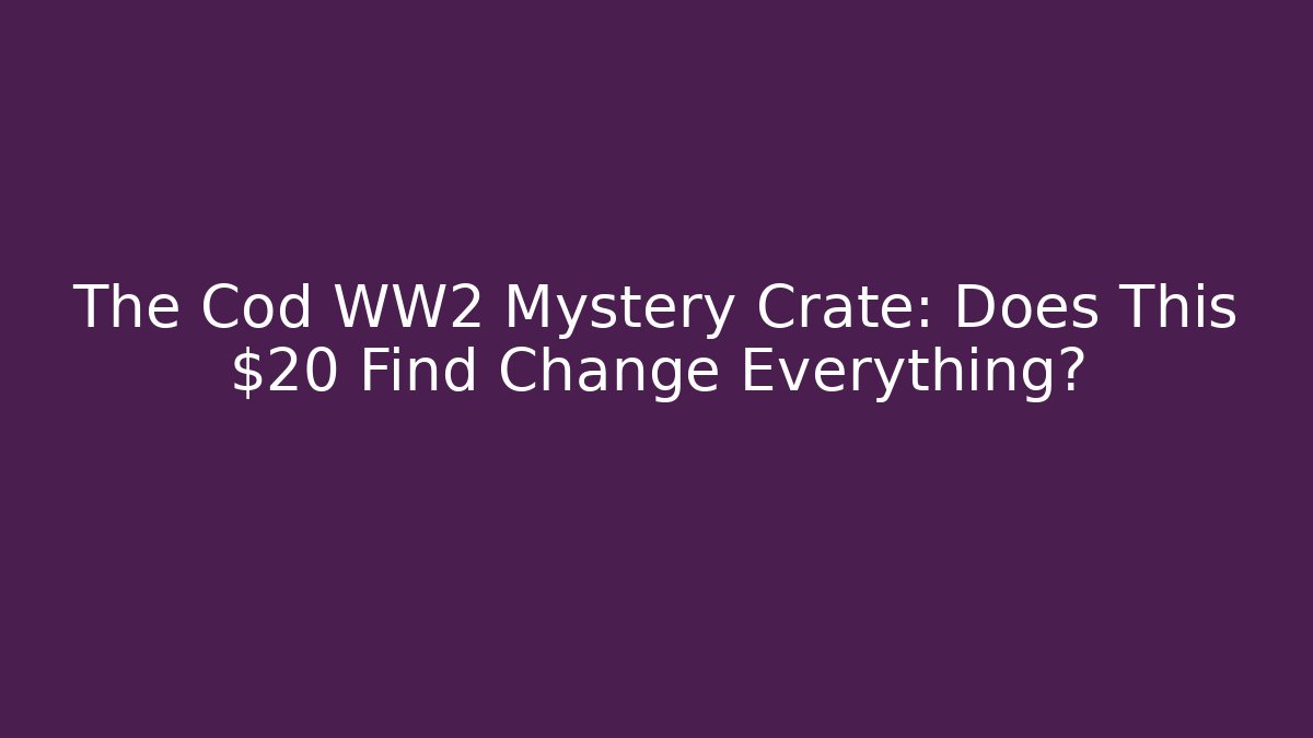 The Cod WW2 Mystery Crate: Does This $20 Find Change Everything?