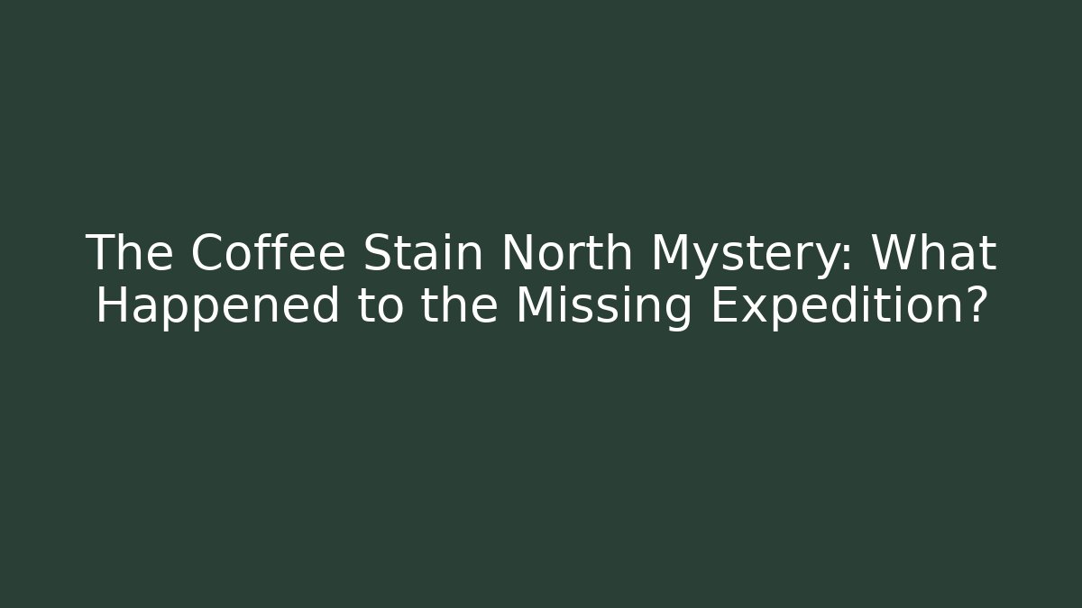 The Coffee Stain North Mystery: What Happened to the Missing Expedition?