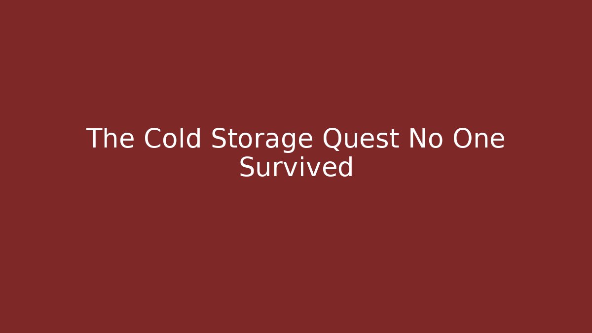 The Cold Storage Quest No One Survived