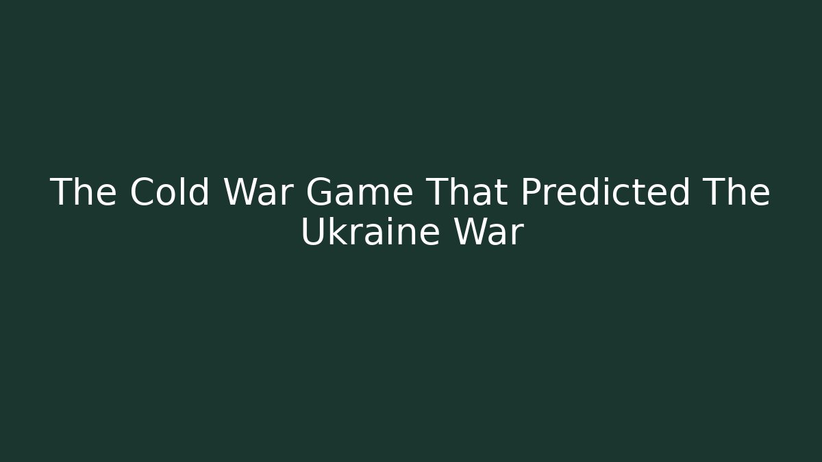 The Cold War Game That Predicted The Ukraine War