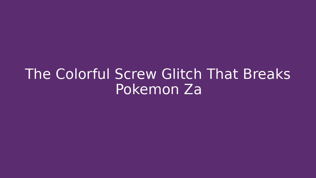 The Colorful Screw Glitch That Breaks Pokemon Za