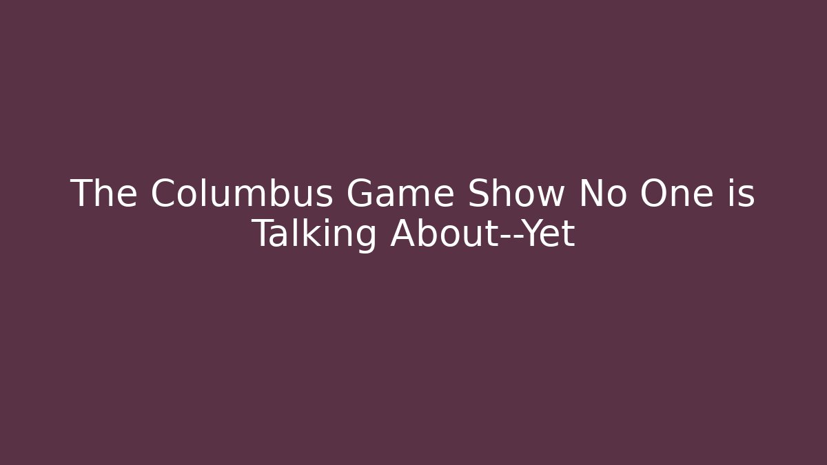 The Columbus Game Show No One is Talking About—Yet