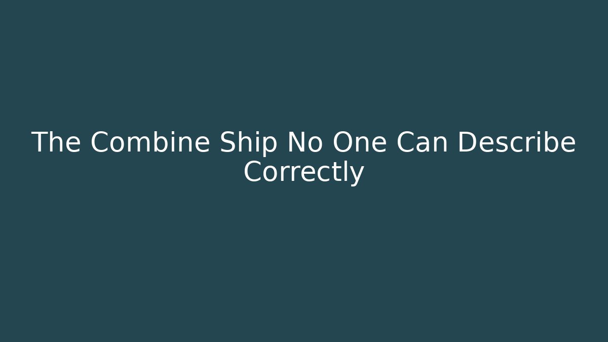 The Combine Ship No One Can Describe Correctly - Felix Cat Insurance