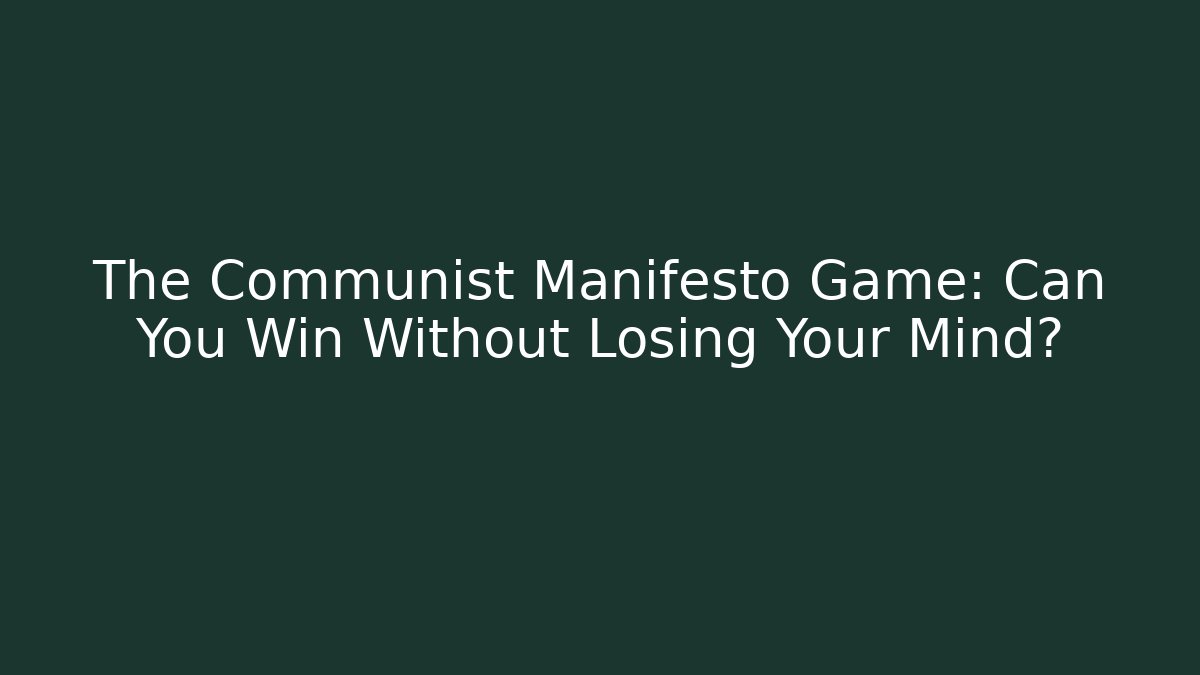 The Communist Manifesto Game: Can You Win Without Losing Your Mind?