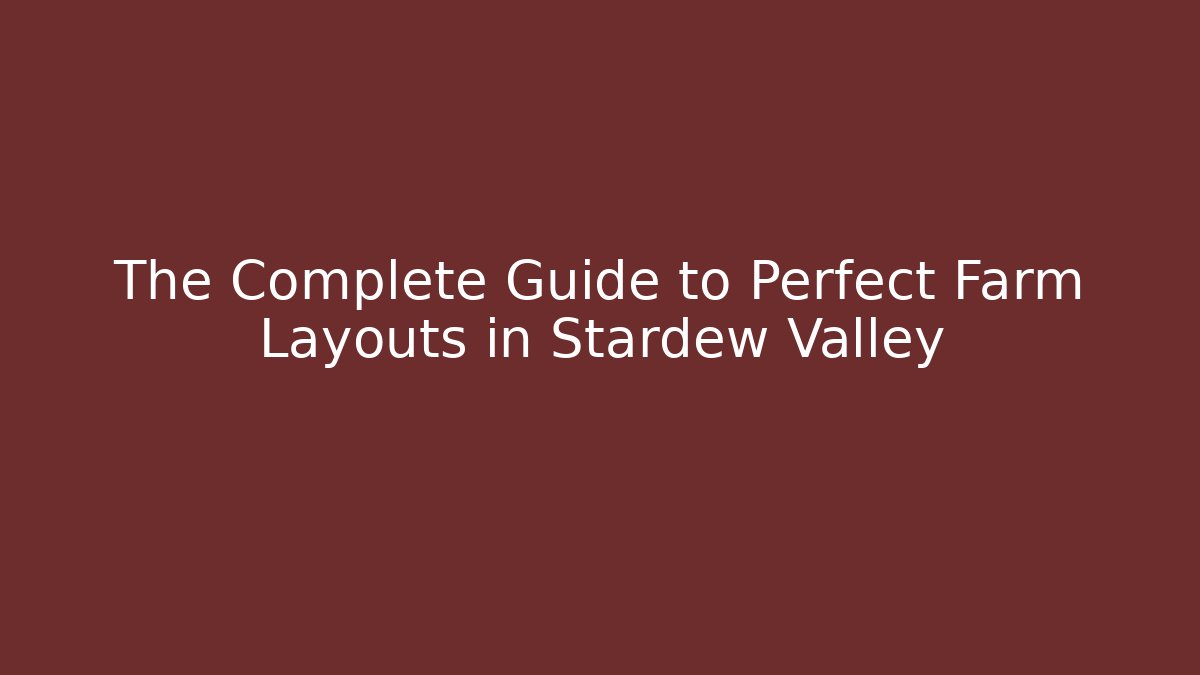 The Complete Guide to Perfect Farm Layouts in Stardew Valley