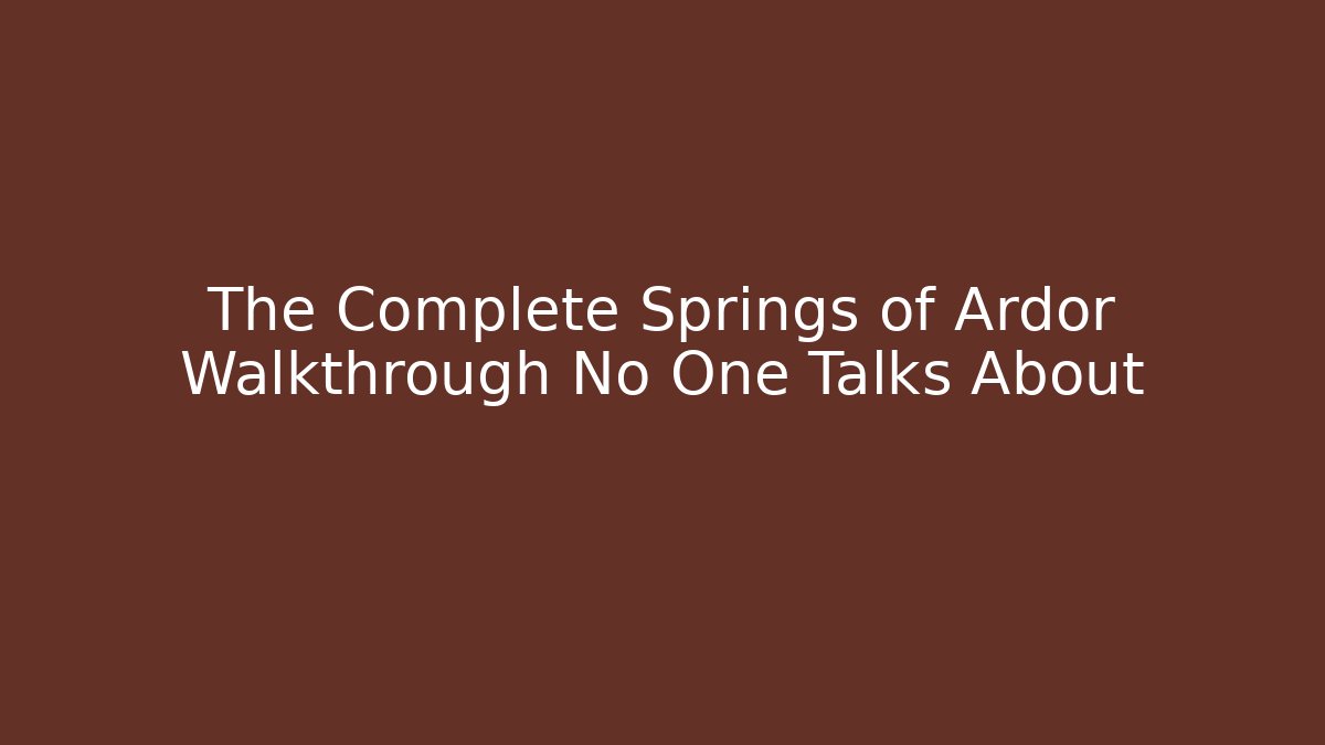 The Complete Springs of Ardor Walkthrough No One Talks About
