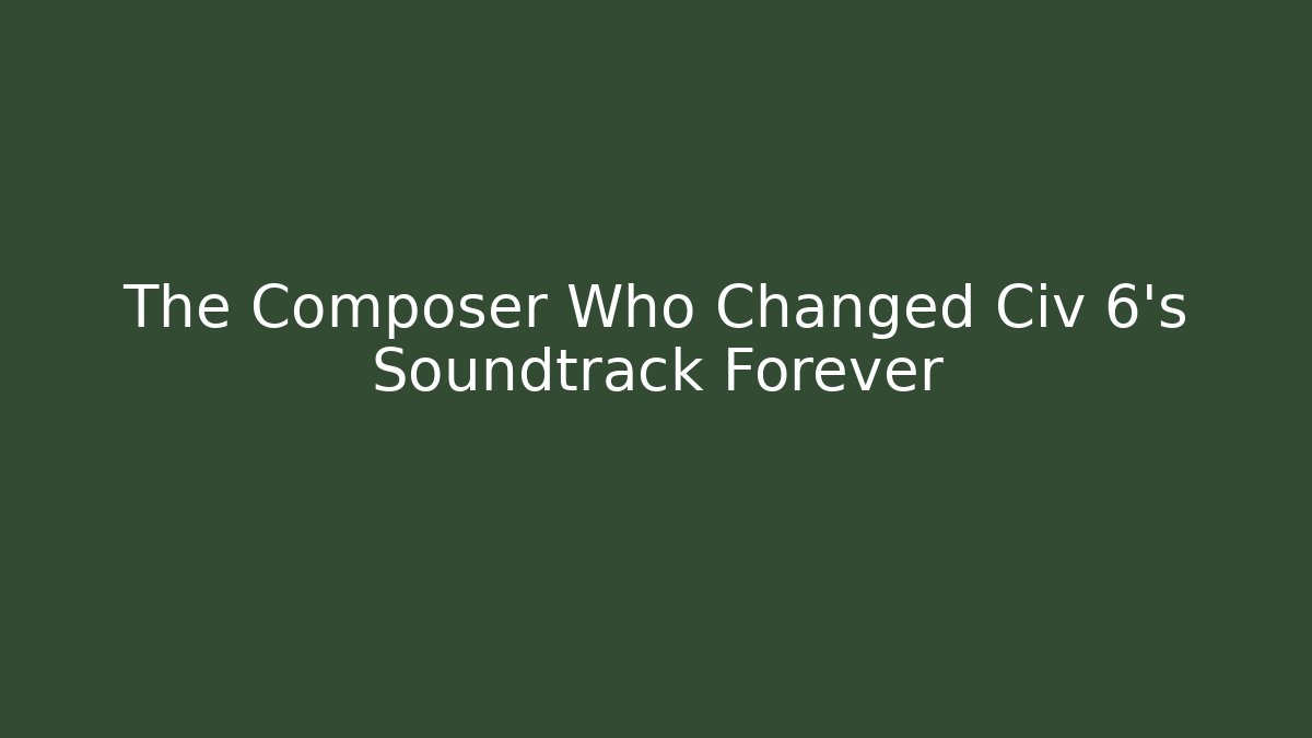 The Composer Who Changed Civ 6's Soundtrack Forever - Felix Cat Insurance