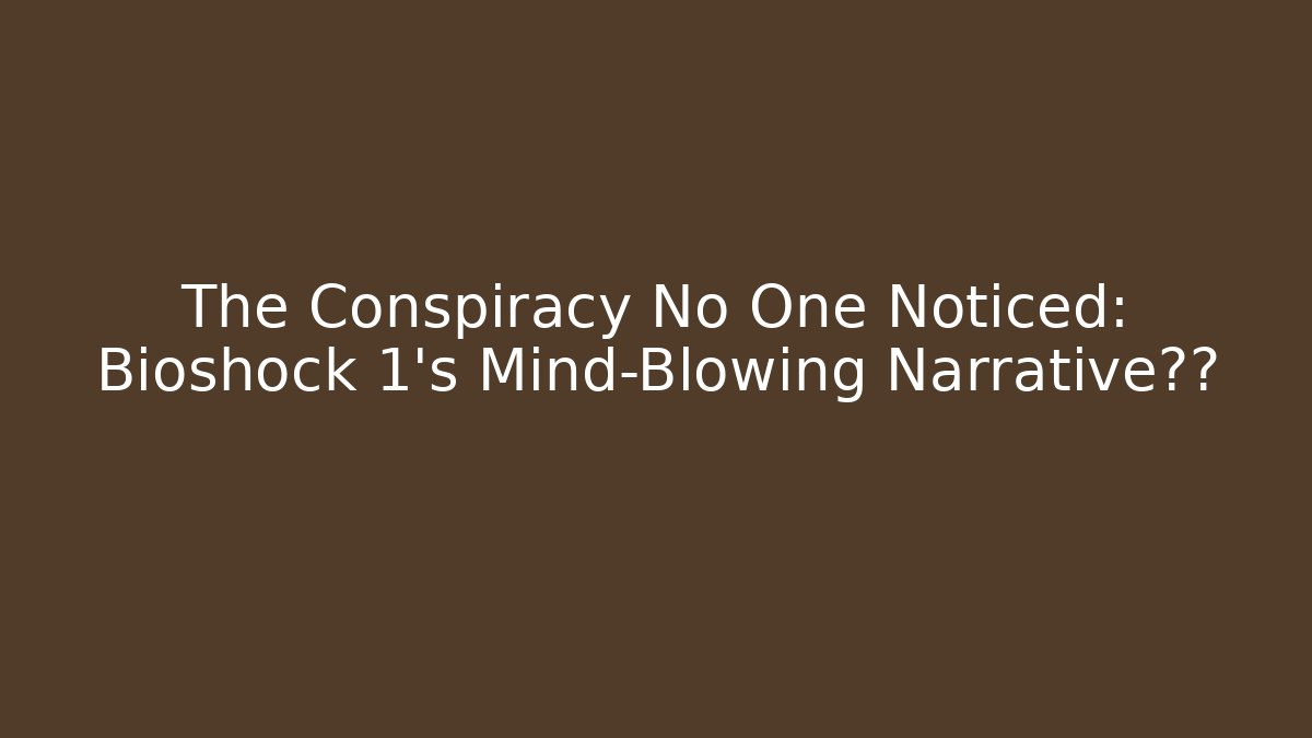 The Conspiracy No One Noticed: Bioshock 1's Mind-Blowing Narrative真相