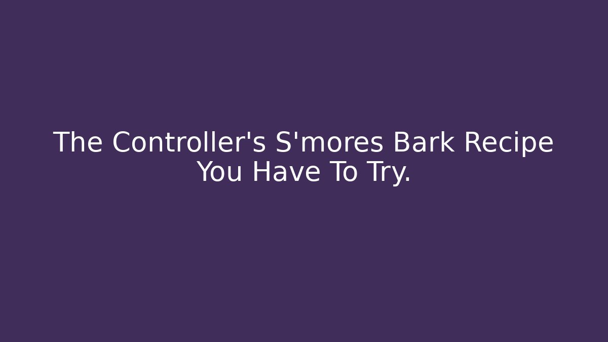 The Controller's S'mores Bark Recipe You Have To Try.