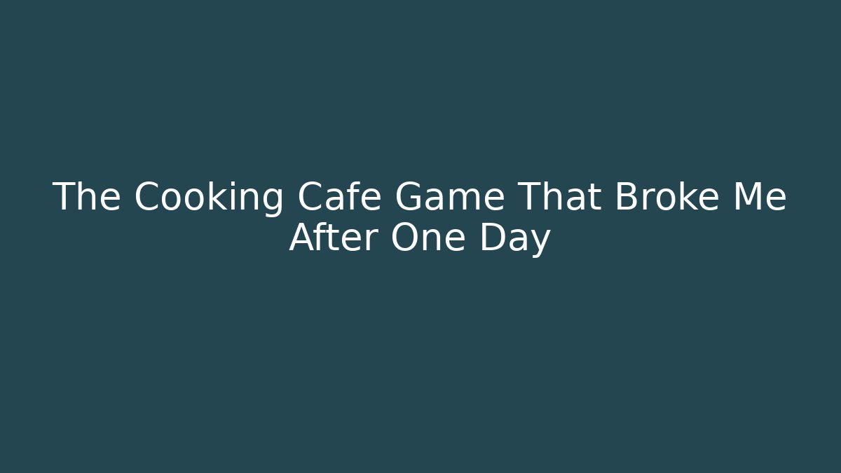The Cooking Cafe Game That Broke Me After One Day