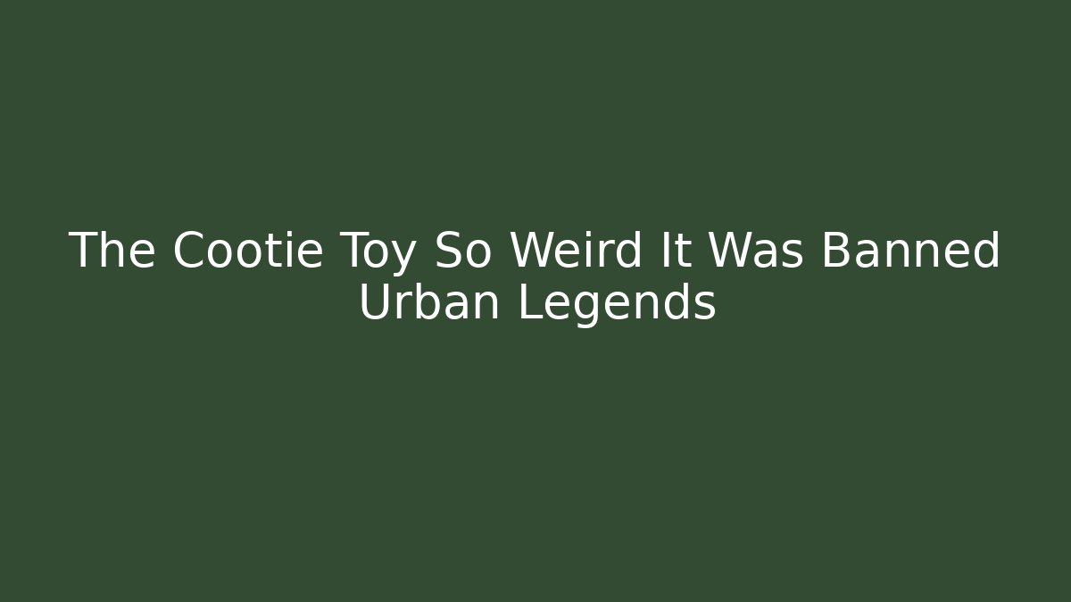 The Cootie Toy So Weird It Was Banned Urban Legends