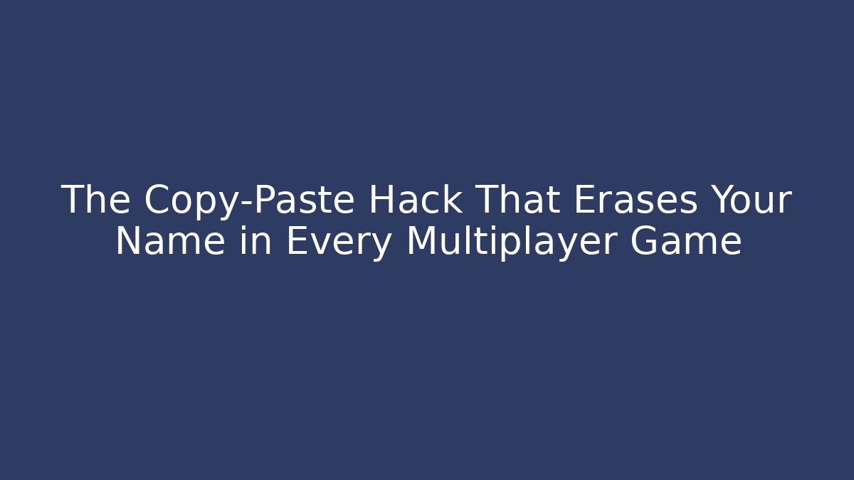 The Copy-Paste Hack That Erases Your Name in Every Multiplayer Game