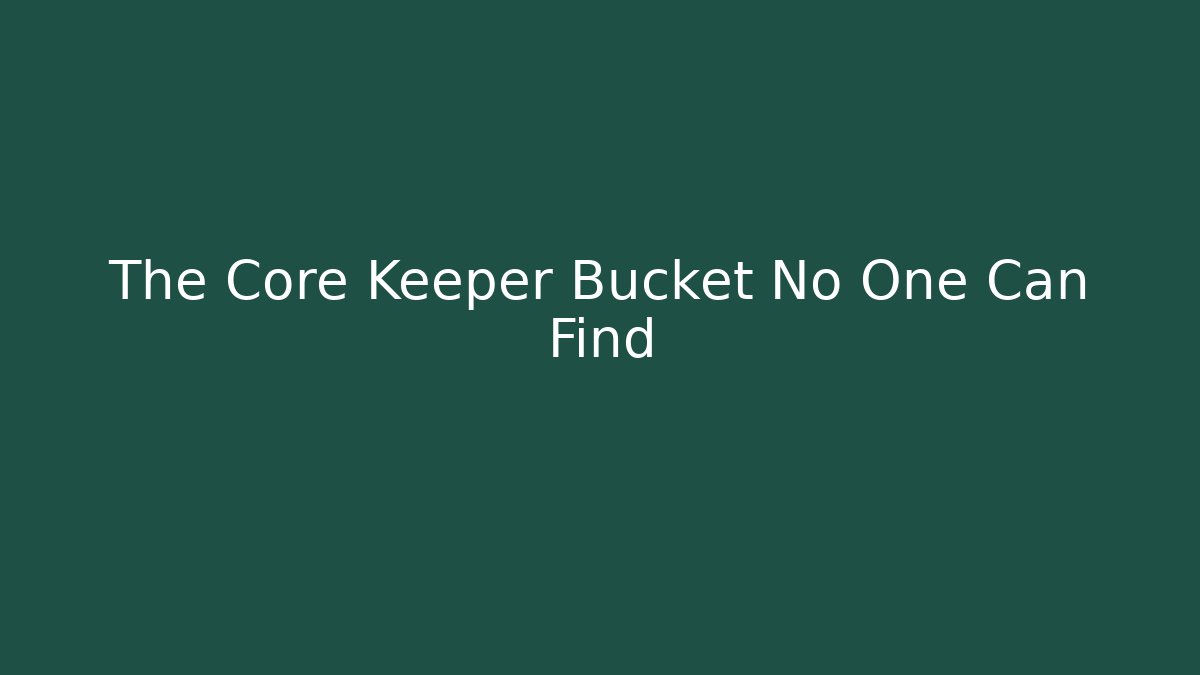 The Core Keeper Bucket No One Can Find
