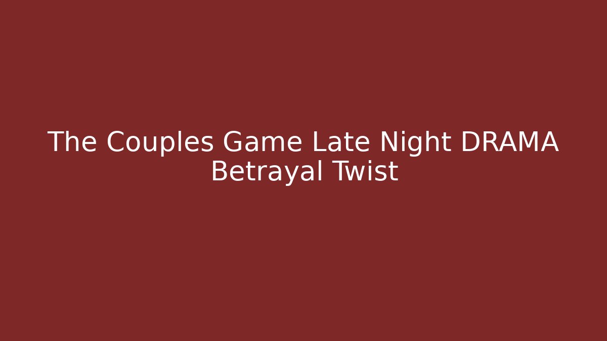 The Couples Game Late Night DRAMA Betrayal Twist