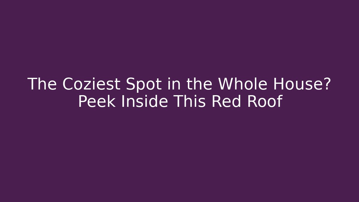 The Coziest Spot in the Whole House? Peek Inside This Red Roof
