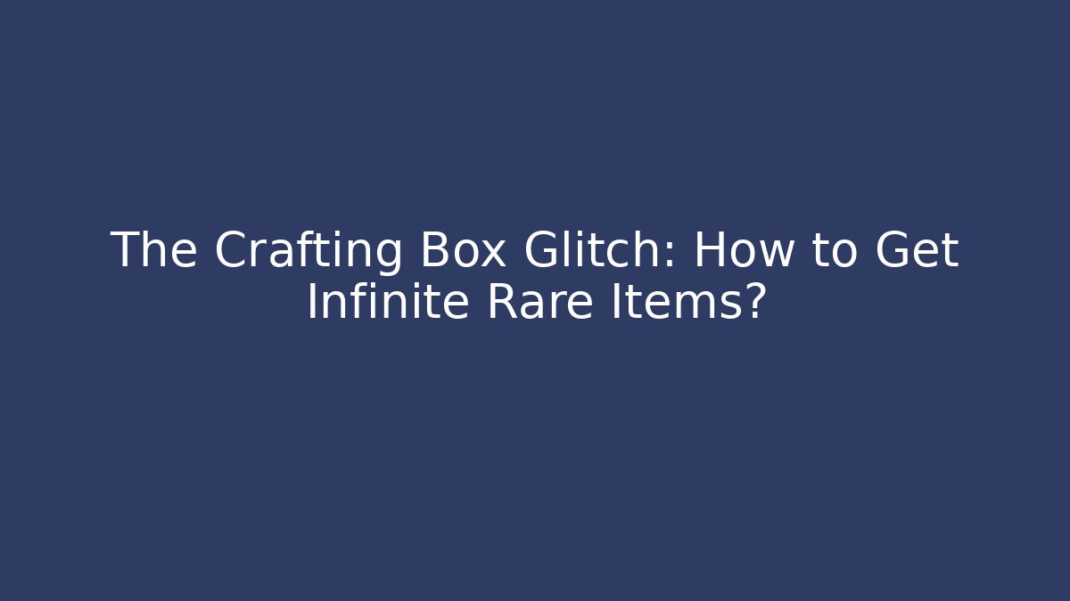 The Crafting Box Glitch: How to Get Infinite Rare Items? - Felix Cat Insurance