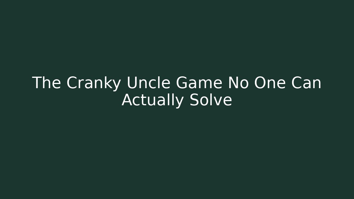 The Cranky Uncle Game No One Can Actually Solve