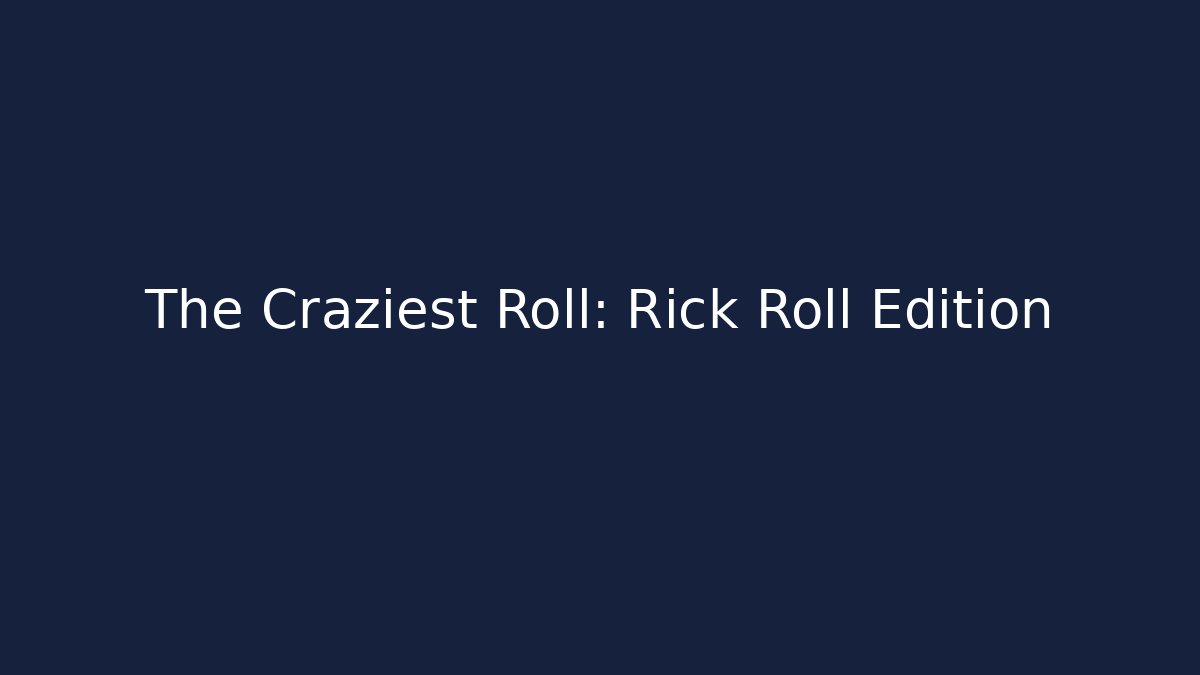 The Craziest Roll: Rick Roll Edition