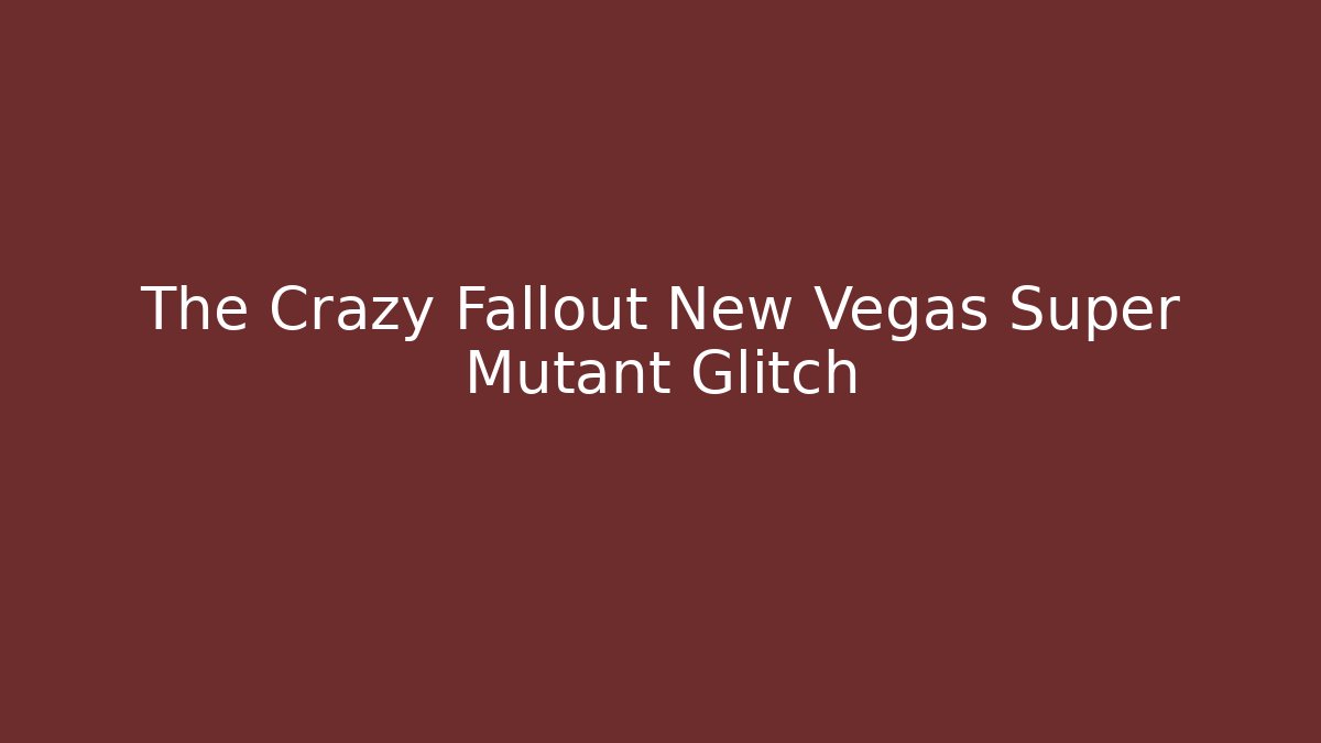 The Crazy Fallout New Vegas Super Mutant Glitch