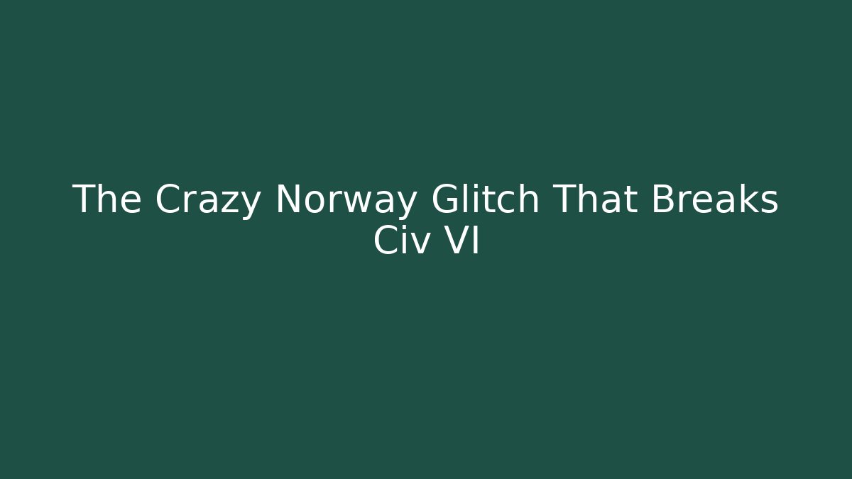 The Crazy Norway Glitch That Breaks Civ VI