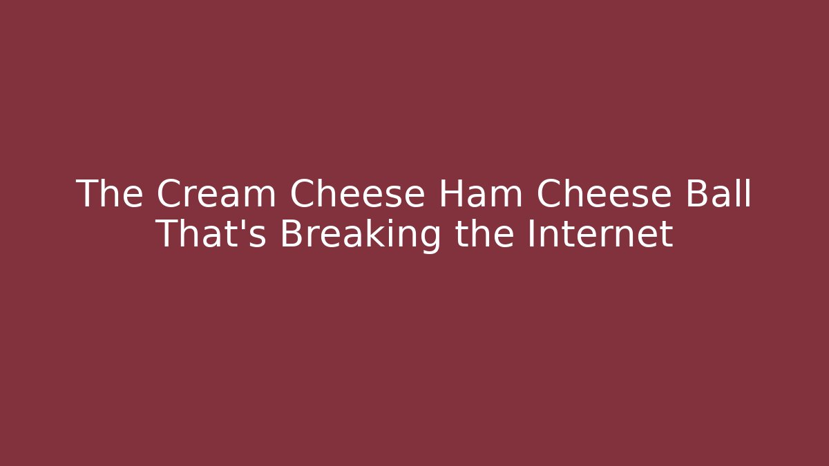 The Cream Cheese Ham Cheese Ball That's Breaking the Internet