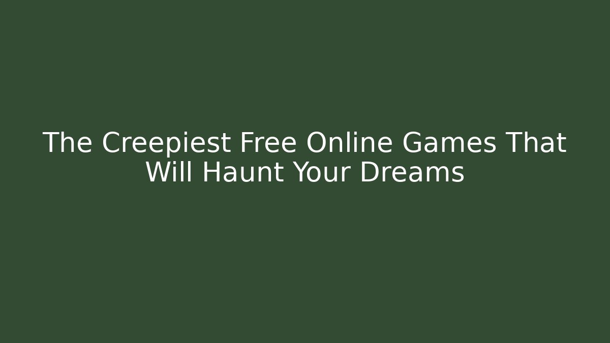 The Creepiest Free Online Games That Will Haunt Your Dreams