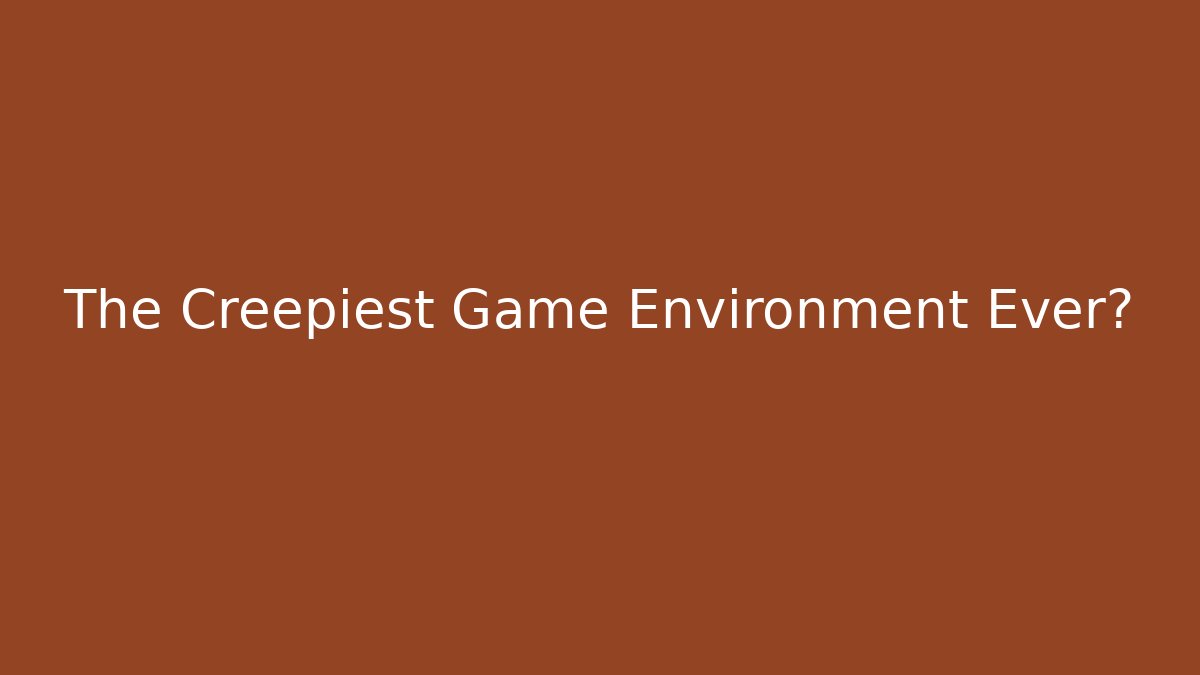 The Creepiest Game Environment Ever?