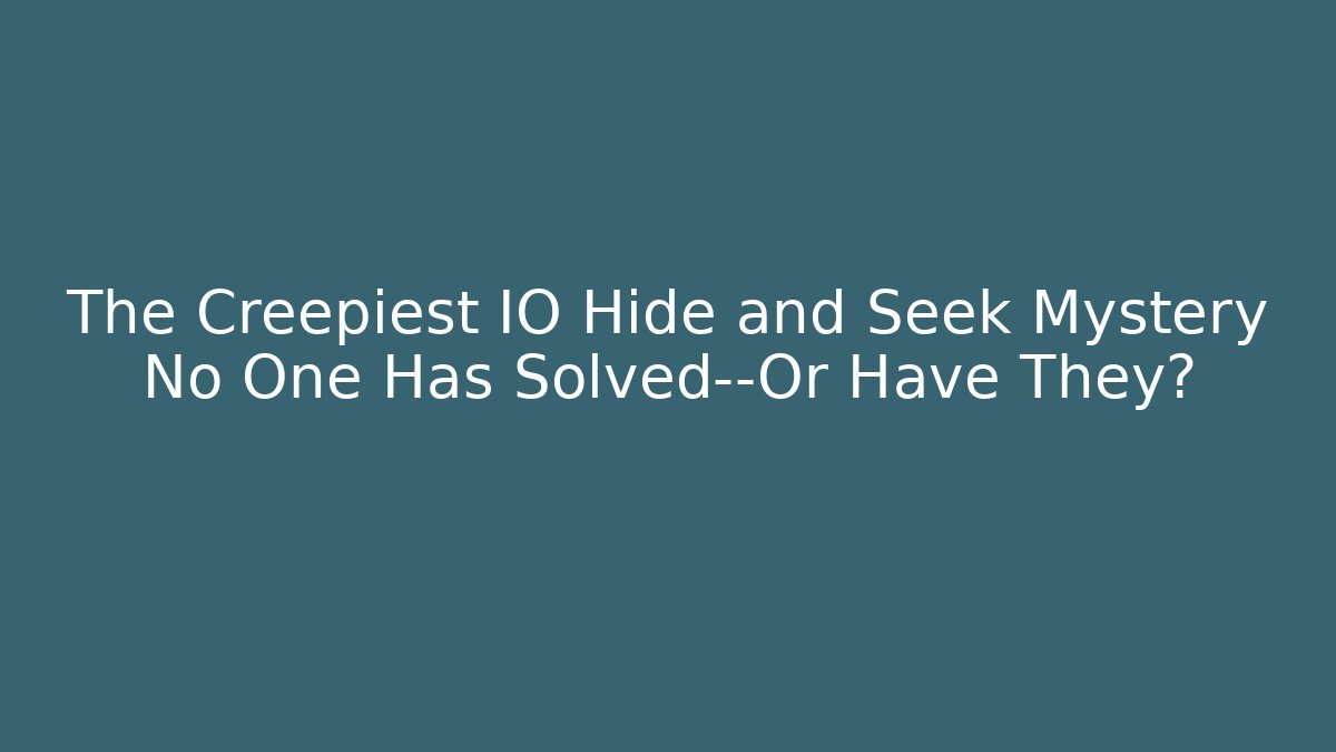The Creepiest IO Hide and Seek Mystery No One Has Solved—Or Have They?