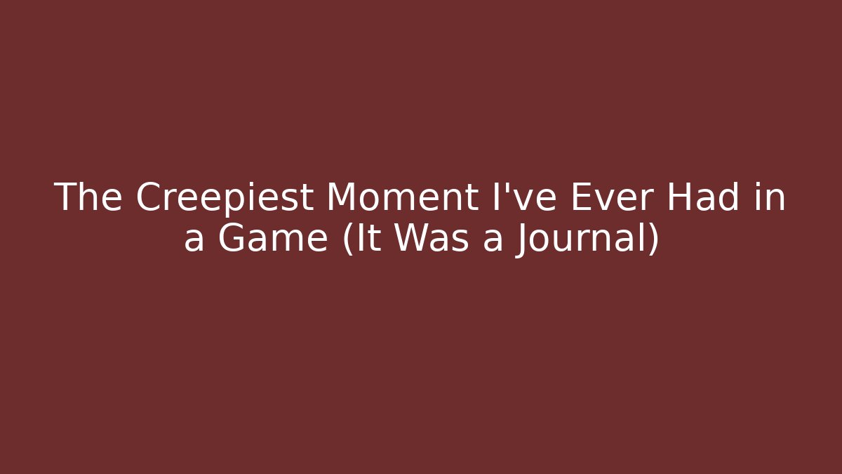 The Creepiest Moment I’ve Ever Had in a Game (It Was a Journal)