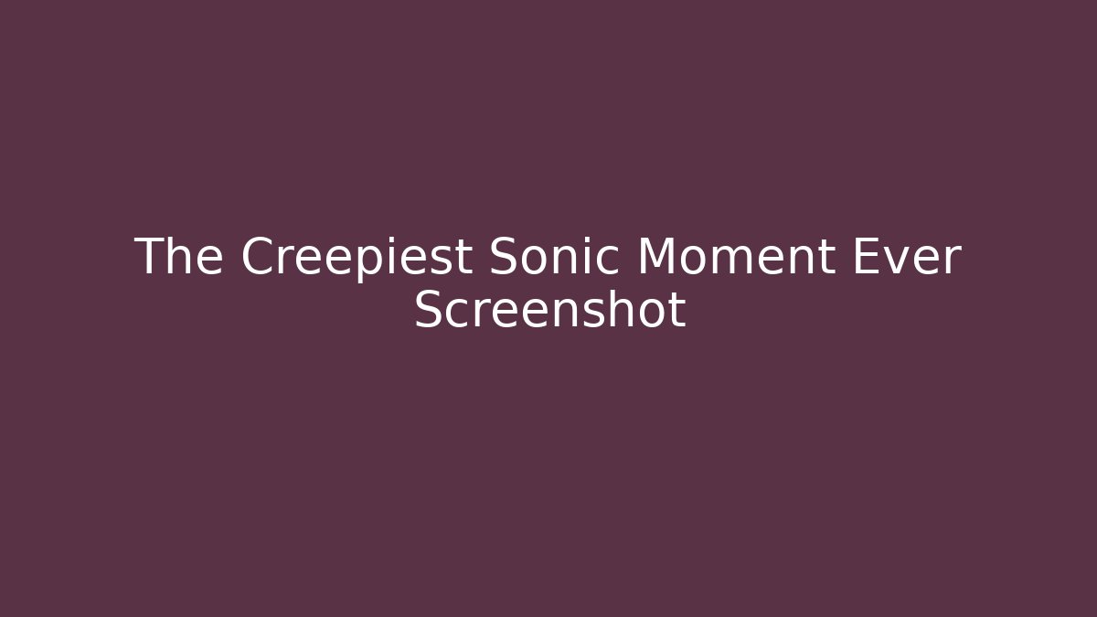 The Creepiest Sonic Moment Ever Screenshot