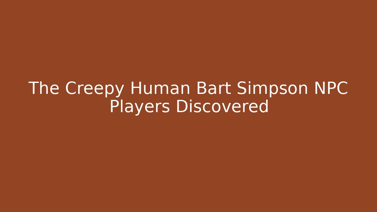 The Creepy Human Bart Simpson NPC Players Discovered