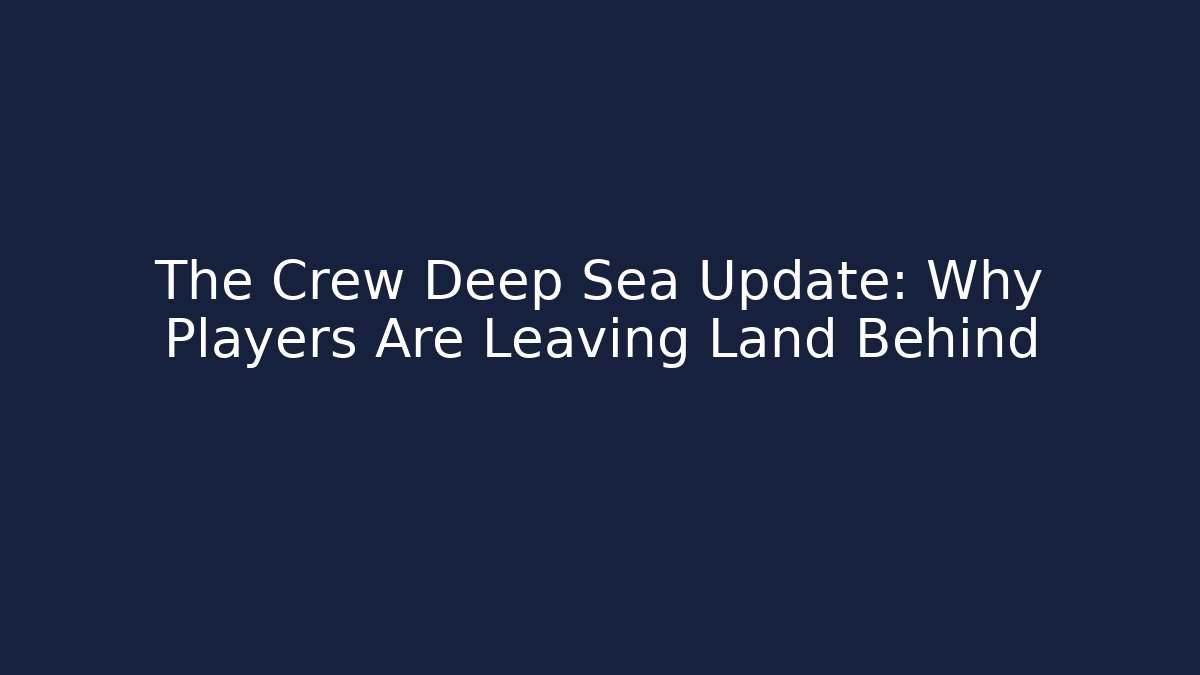 The Crew Deep Sea Update: Why Players Are Leaving Land Behind