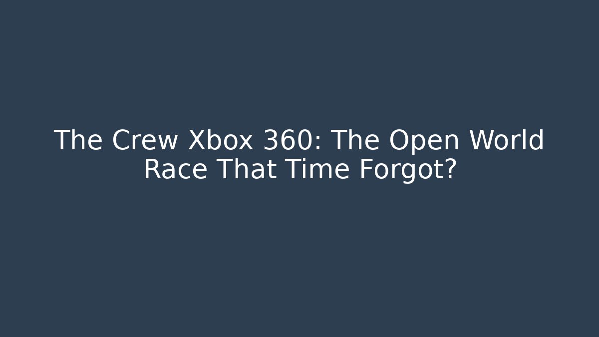The Crew Xbox 360: The Open World Race That Time Forgot?