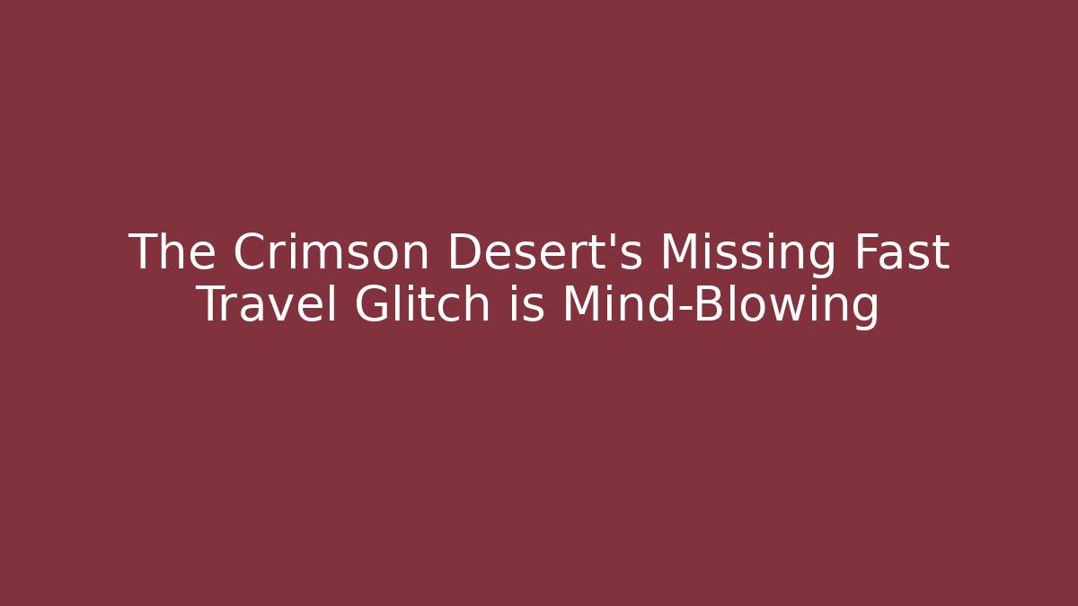 The Crimson Desert’s Missing Fast Travel Glitch is Mind-Blowing - Felix Cat Insurance